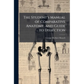The Student's Manual of Comparative Anatomy, and Guide to Dissection