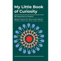 My Little Book of Curiosity: 26 Inquiries to Inspire What's Next For Your Life+Work