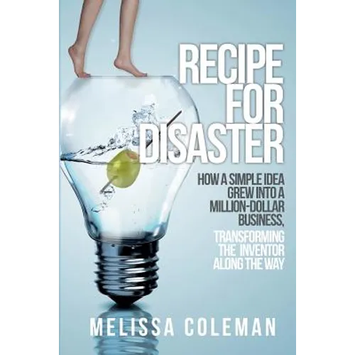 Recipe for Disaster: How a Simple Idea Grew Into a Million-Dollar Business, Transforming the Inventor Along the Way