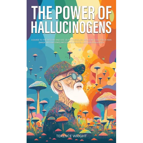 The Power of Hallucinogens: A Guide to the History and Use of Psychedelics, Including LSD, Psilocybin (Magic Mushrooms), Mescaline (Peyote), DMT, and - Paperback