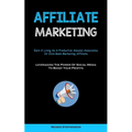 Affiliate Marketing: Earn A Living As A Productive Amazon Associates Or Click Bank Marketing Affiliate (Leveraging The Power Of Social Media To Boost