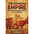 The Akkadian Empire: An Enthralling Overview of the Rise and Fall of the Akkadians