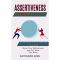 Assertiveness Workbook: Boost Your Self-esteem and Get What You Want (Claim Control of Yourself and Your Life)