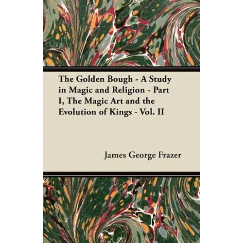 The Golden Bough - A Study in Magic and Religion - Part I, The Magic Art and the Evolution of Kings - Vol. II
