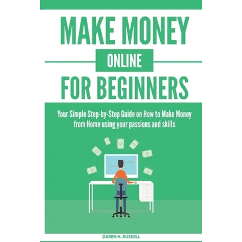 Make Money Online for Beginners: Your Simple Step-by-Step Guide on How to Make Money from Home using your passions and skills