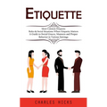 Etiquette: Most Common Etiquette Rules & Social Situations Where Etiquette Matters (A Guide to Social Graces, Manners and Proper Behavior in Various S