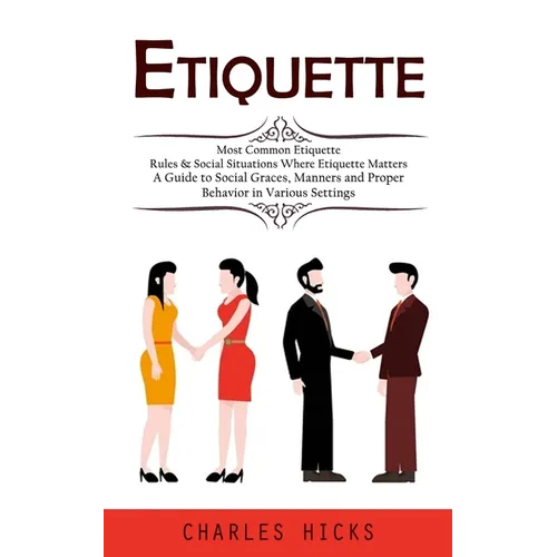 Etiquette: Most Common Etiquette Rules & Social Situations Where Etiquette Matters (A Guide to Social Graces, Manners and Proper Behavior in Various S