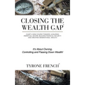 Closing the Wealth Gap: Chart a New Course Towards: Acquiring Perpetual Income, Building Financial Security and Creating Generational Wealth