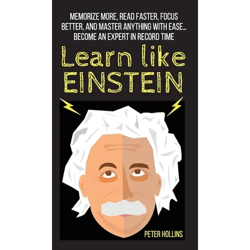 Learn Like Einstein: Memorize More, Read Faster, Focus Better, and Master Anything With Ease... Become An Expert in Record Time