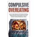 Compulsive Overeating: How to Stop Obesity and Emotional & Binge Eating Disorder by Developing Long-Term Intuitive Healthy Mindfulness Habits