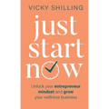 Just Start Now: Unlock your entrepreneur mindset and grow your wellness business