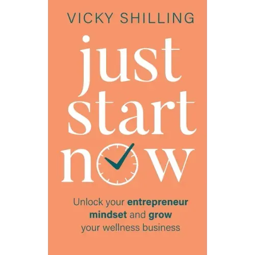 Just Start Now: Unlock your entrepreneur mindset and grow your wellness business