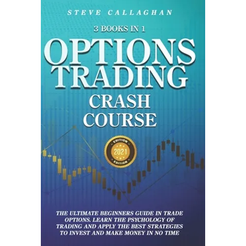 Option Trading Crash Course - 3 Books in 1: The Ultimate Beginners Guide In Trade Options. Learn The Psychology of Trading and apply The Best Strategi