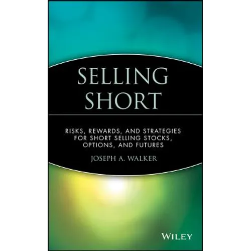 Selling Short: Risks, Rewards, and Strategies for Short Selling Stocks, Options, and Futures