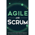 Agile and Scrum: Unlock the Power of Agile Project Management, Lean Thinking, the Kanban Process, and Scrum
