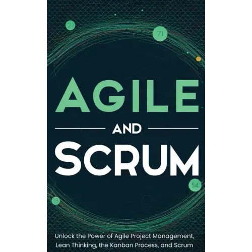 Agile and Scrum: Unlock the Power of Agile Project Management, Lean Thinking, the Kanban Process, and Scrum