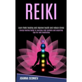 Reiki: Energy Healing Guide to Learning Reiki Symbols and Acquiring Tips for Reiki Meditation (Learn Reiki Healing and Improve Health and Reduce Stres