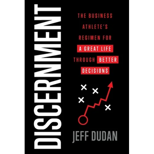 Discernment: The Business Athlete's Regimen for a Great Life through Better Decisions