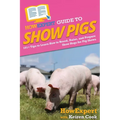 HowExpert Guide to Show Pigs: 101+ Tips to Learn How to Breed, Raise, and Prepare Show Hogs for Pig Shows
