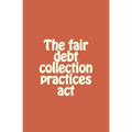 The fair debt collection practices act