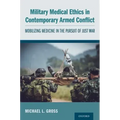 Military Medical Ethics in Contemporary Armed Conflict: Mobilizing Medicine in the Pursuit of Just War