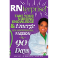 RNterprise!: Take your Nursing Knowledge and Emerge with an Entrepreneurial Passion in 90 days