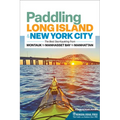 Paddling Long Island & New York City: The Best Sea Kayaking from Montauk to Manhasset Bay to Manhattan