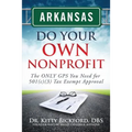 Arkansas Do Your Own Nonprofit: The ONLY GPS You Need for 501c3 Tax Exempt Approval