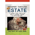 Prosper through Real Estate: A Complete, Proven, Step-by-Step Guide to Purchasing, Preparing, and Renting Real Estate