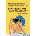 Things My Therapist Doesn't Want Me to Say: Ten Years Post Heart Transplant