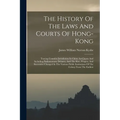The History Of The Laws And Courts Of Hong-kong: Tracing Consular Jurisdiction In China And Japan And Including Parliamentary Debates, And The Rise, P