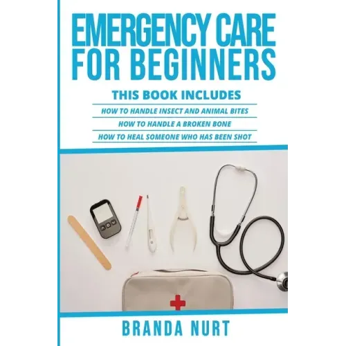 Emergency Care For Beginners: This book includes: How to Handle Insect and Animal Bites + How to Handle a Broken Bone + How to Heal Someone who has