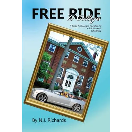 Free Ride to College: A Guide to Grooming Your Kids For a Full Academic Scholarship