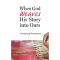 When God Weaves His Story into Ours: 25 Inspiring Testimonies