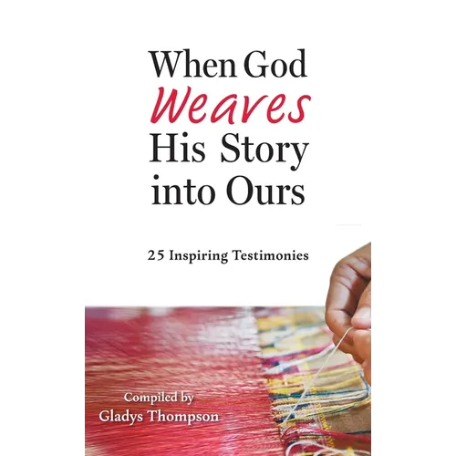 When God Weaves His Story into Ours: 25 Inspiring Testimonies