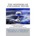 The Wonders of Colloidal Silver: Nature's Super Antibiotic Revised & Indexed