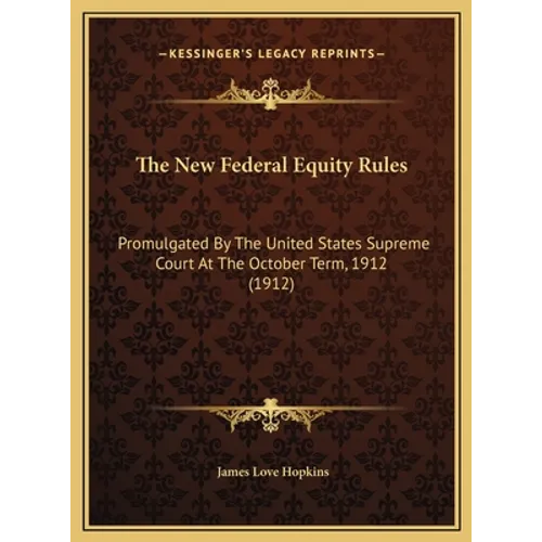 The New Federal Equity Rules: Promulgated By The United States Supreme Court At The October Term, 1912 (1912)