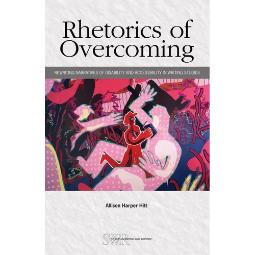Rhetorics of Overcoming: Rewriting Narratives of Disability and Accessibility in Writing Studies