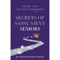 Secrets of Sassy, Savvy Seniors: Aging Like Royalty Roadmap
