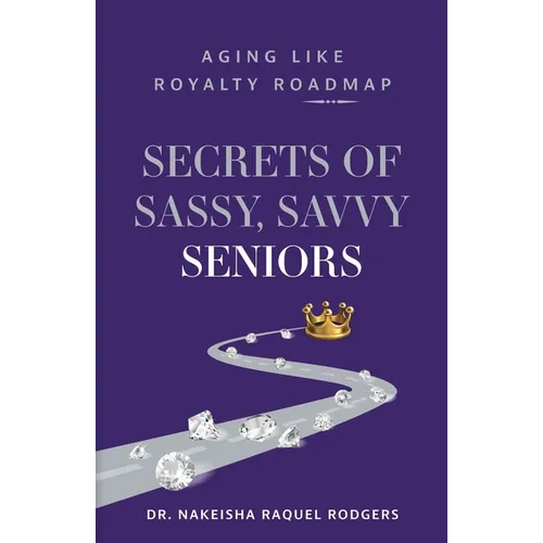 Secrets of Sassy, Savvy Seniors: Aging Like Royalty Roadmap