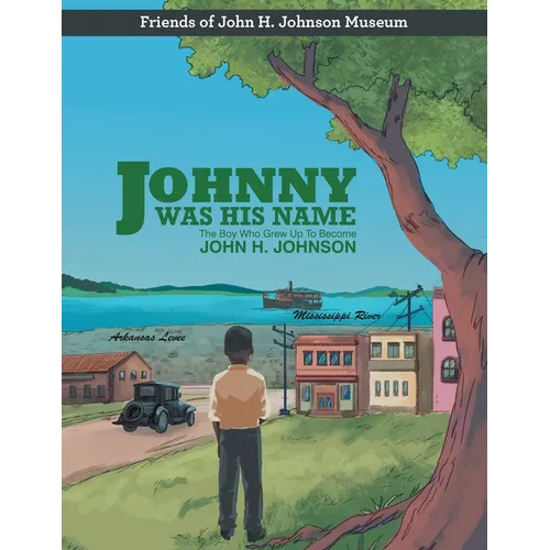 Johnny Was His Name: The Boy Who Grew Up To Become John H. Johnson