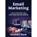 Email Marketing: A Step-by-Step System to Build Passive Income Using Email Marketing