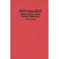 Ally Versus Ally: America, Europe, and the Siberian Pipeline Crisis