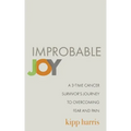Improbable Joy: A 3-Time Cancer Survivor's Journey to Overcoming Fear and Pain