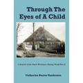 Through The Eyes of a Child: A Memoir of the Dutch Resistance During World War II