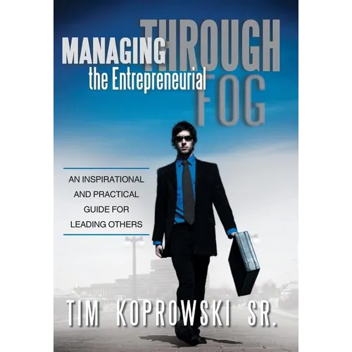 Managing Through the Entrepreneurial Fog: An Inspirational and Practical Guide for Leading Others