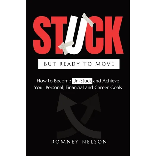 STUCK but Ready to Move: How to Become Un-Stuck and Achieve Your Personal, Financial and Career Goals