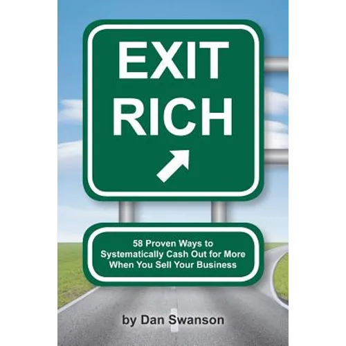 Exit Rich: 58 Proven Ways to Systematically Cash Out For More When You Sell Your Business