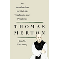 Thomas Merton: An Introduction to His Life, Teachings, and Practices