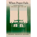 When Prayer Fails: Faith Healing, Children, and the Law